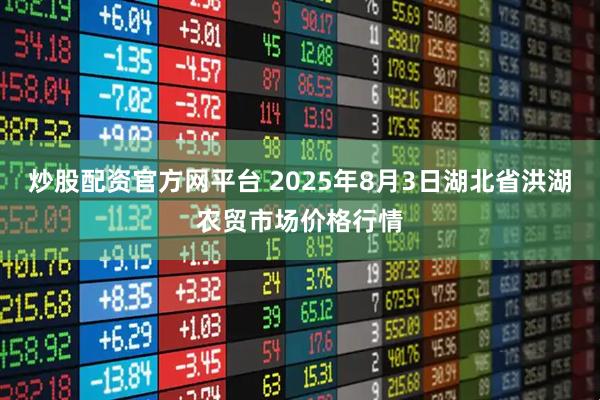 炒股配资官方网平台 2025年8月3日湖北省洪湖农贸市场价格行情