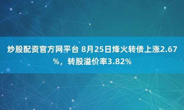 炒股配资官方网平台 8月25日烽火转债上涨2.67%，转股溢价率3.82%