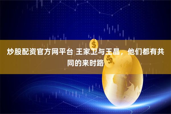 炒股配资官方网平台 王家卫与王晶，他们都有共同的来时路