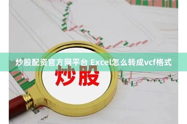 炒股配资官方网平台 Excel怎么转成vcf格式