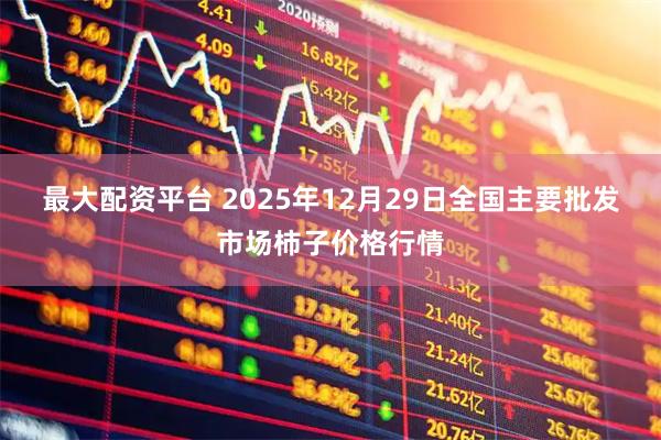 最大配资平台 2025年12月29日全国主要批发市场柿子价格行情